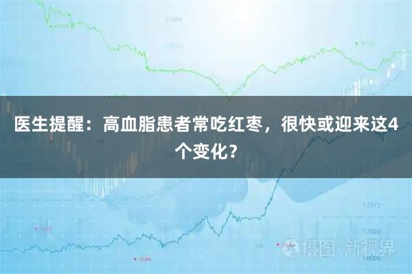 医生提醒：高血脂患者常吃红枣，很快或迎来这4个变化？