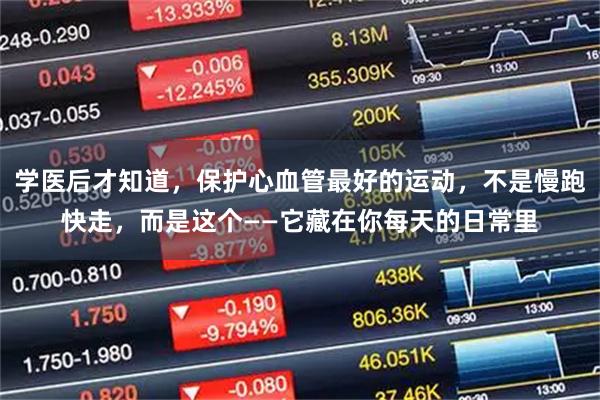 学医后才知道，保护心血管最好的运动，不是慢跑快走，而是这个——它藏在你每天的日常里