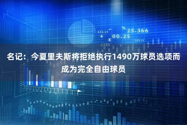 名记：今夏里夫斯将拒绝执行1490万球员选项而成为完全自由球员