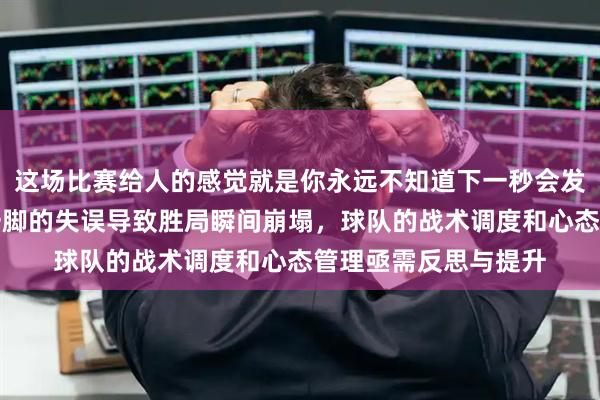 这场比赛给人的感觉就是你永远不知道下一秒会发生什么，火箭临门一脚的失误导致胜局瞬间崩塌，球队的战术调度和心态管理亟需反思与提升