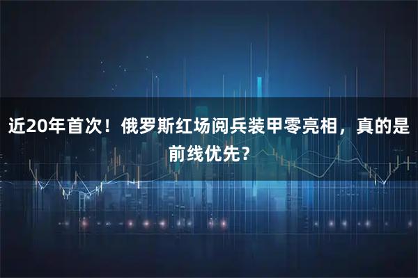 近20年首次！俄罗斯红场阅兵装甲零亮相，真的是前线优先？