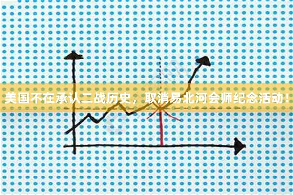 美国不在承认二战历史，取消易北河会师纪念活动！
