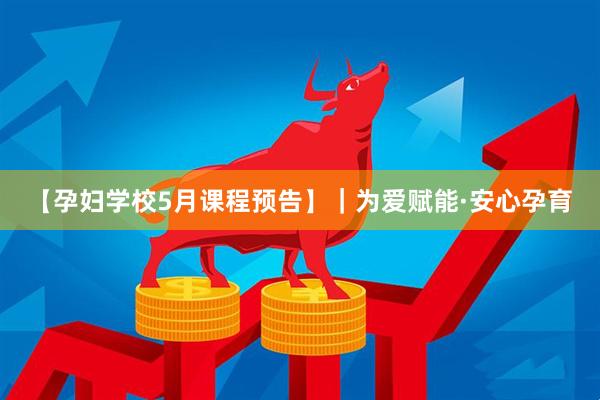 【孕妇学校5月课程预告】｜为爱赋能·安心孕育