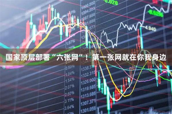 国家顶层部署“六张网”！第一张网就在你我身边