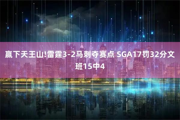 赢下天王山!雷霆3-2马刺夺赛点 SGA17罚32分文班15中4