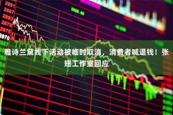 雅诗兰黛线下活动被临时取消，消费者喊退钱！张翅工作室回应