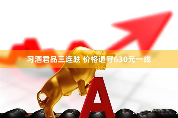 习酒君品三连跌 价格退守630元一线
